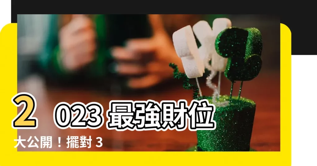 【2023財位方位】2023 最強財位大公開!擺對 3 物品,財源滾滾一整年