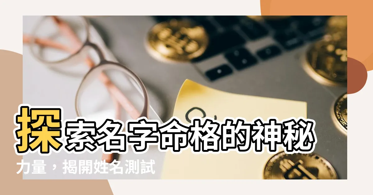 【名字 命格】探索名字命格的神秘力量，揭開姓名測試的秘密！