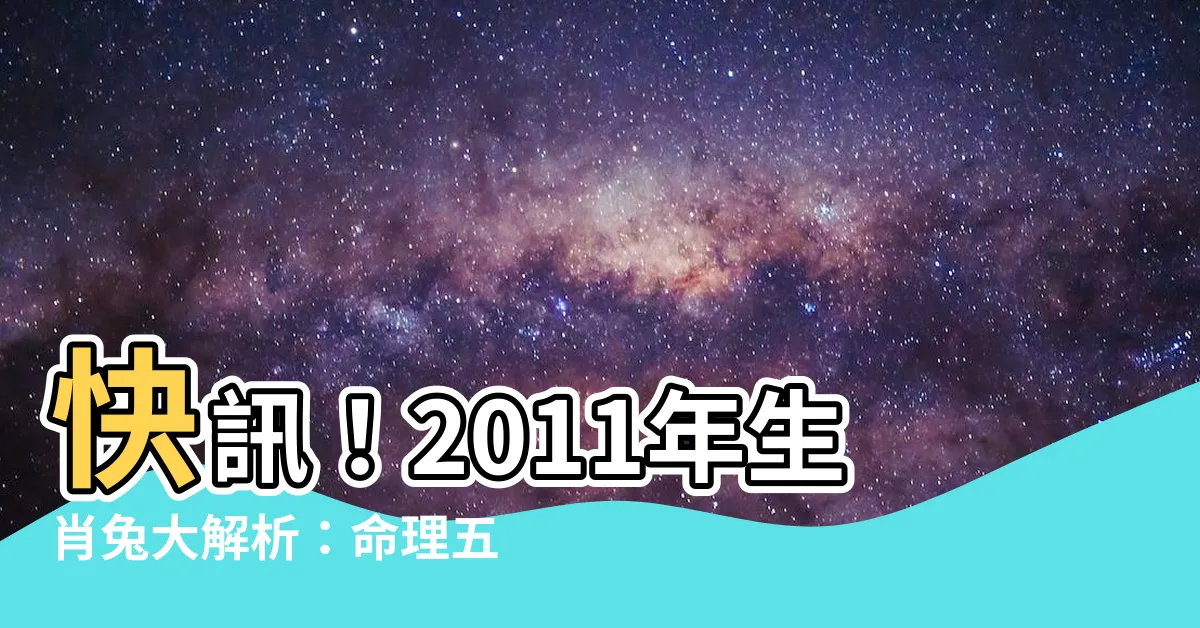 【2011年生肖】快訊！2011年生肖兔大解析：命理五行運勢完全揭露！