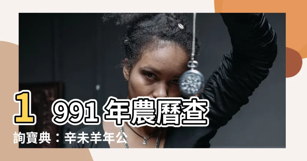 【1991 年】1991 年農曆查詢寶典：辛未羊年公曆農曆日期速查