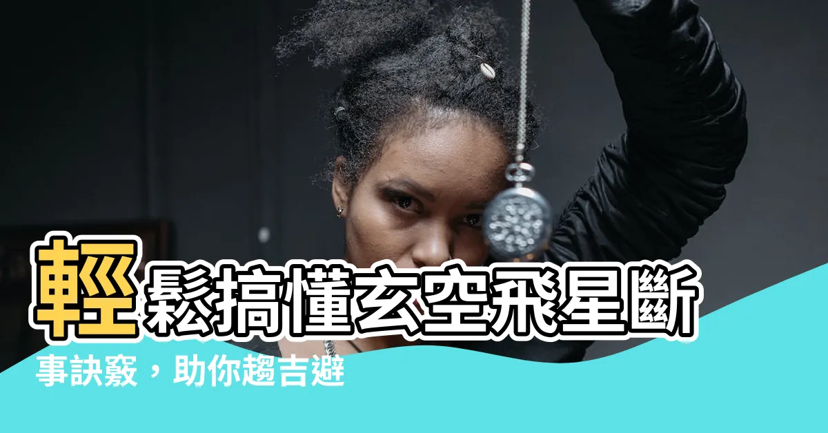 【玄空飛星斷事】輕鬆搞懂玄空飛星斷事訣竅，助你趨吉避兇！