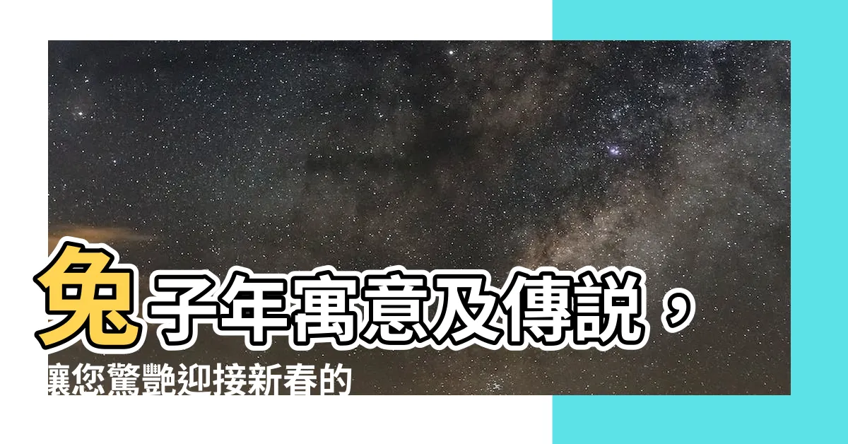 【兔子 寓意】兔子年寓意及傳説，讓您驚艷迎接新春的祝福