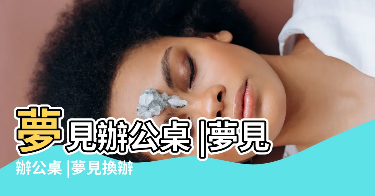 【夢見辦公桌】夢見辦公桌 |夢見辦公桌 |夢見換辦公桌 |