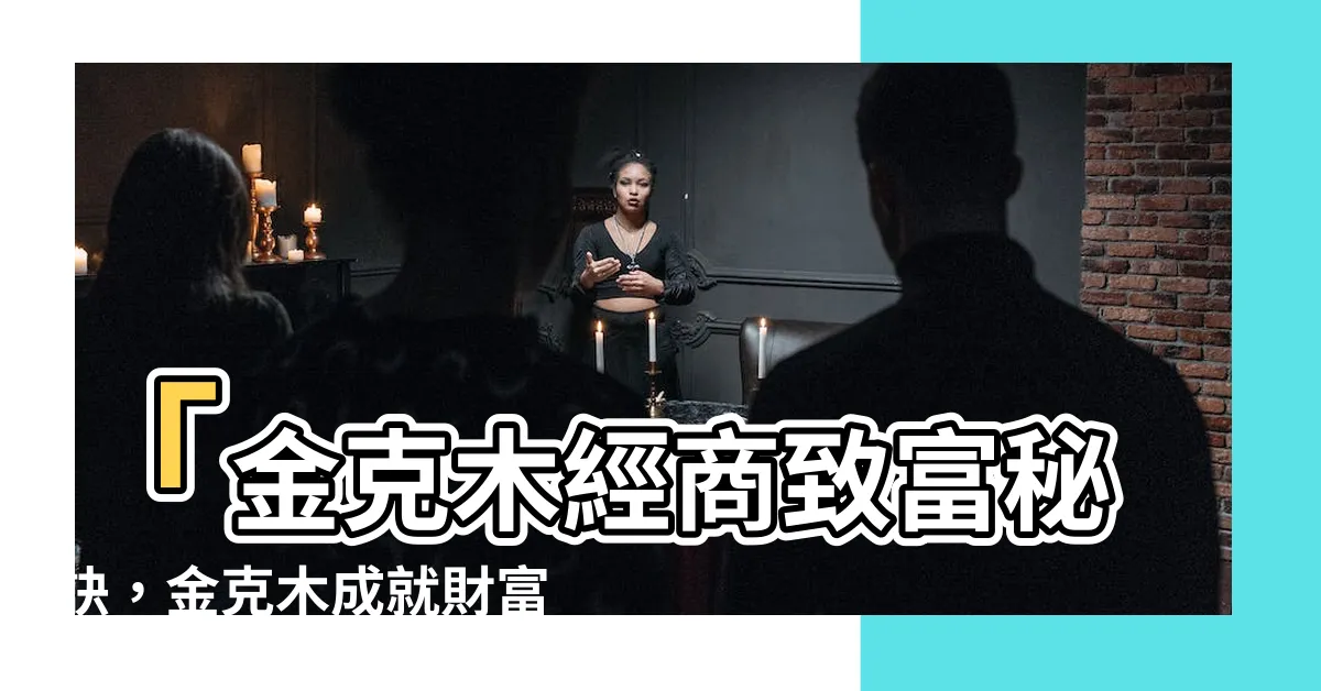 【金克木為財】「金克木經商致富秘訣，金克木成就財富人生！」