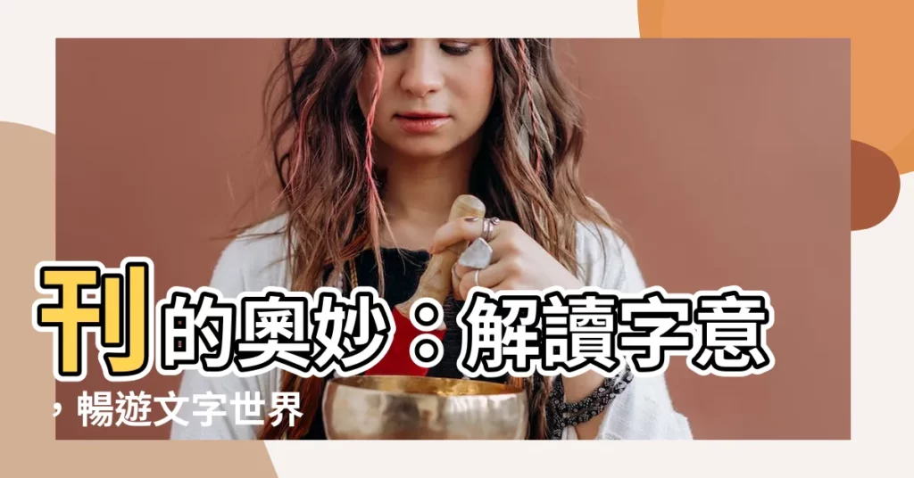 【刊意思】刊的奧妙：解讀字意，暢遊文字世界
