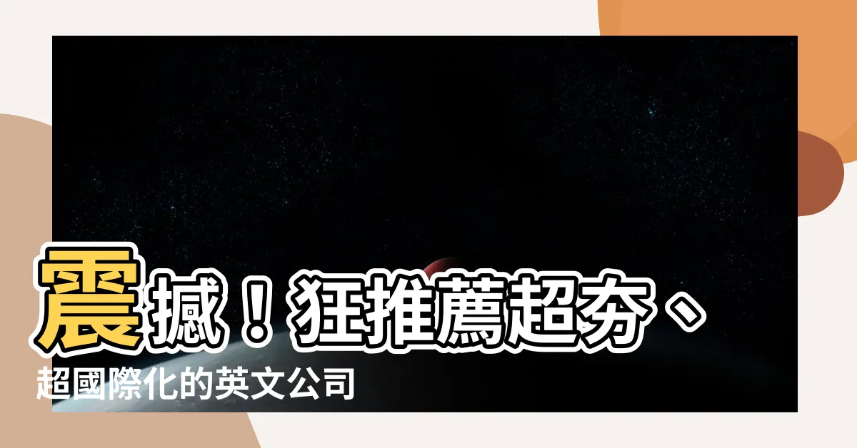 【英文公司名稱推薦】震撼！狂推薦超夯、超國際化的英文公司名稱大全！