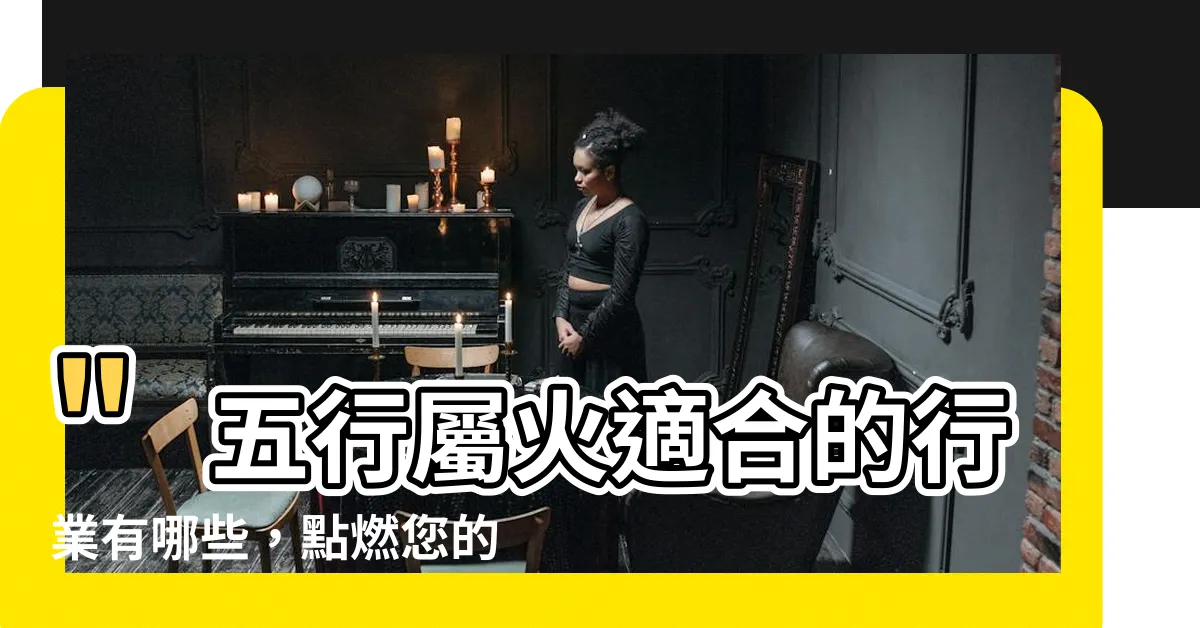 【五行屬火適合的行業】"五行屬火適合的行業有哪些，點燃您的事業之路"