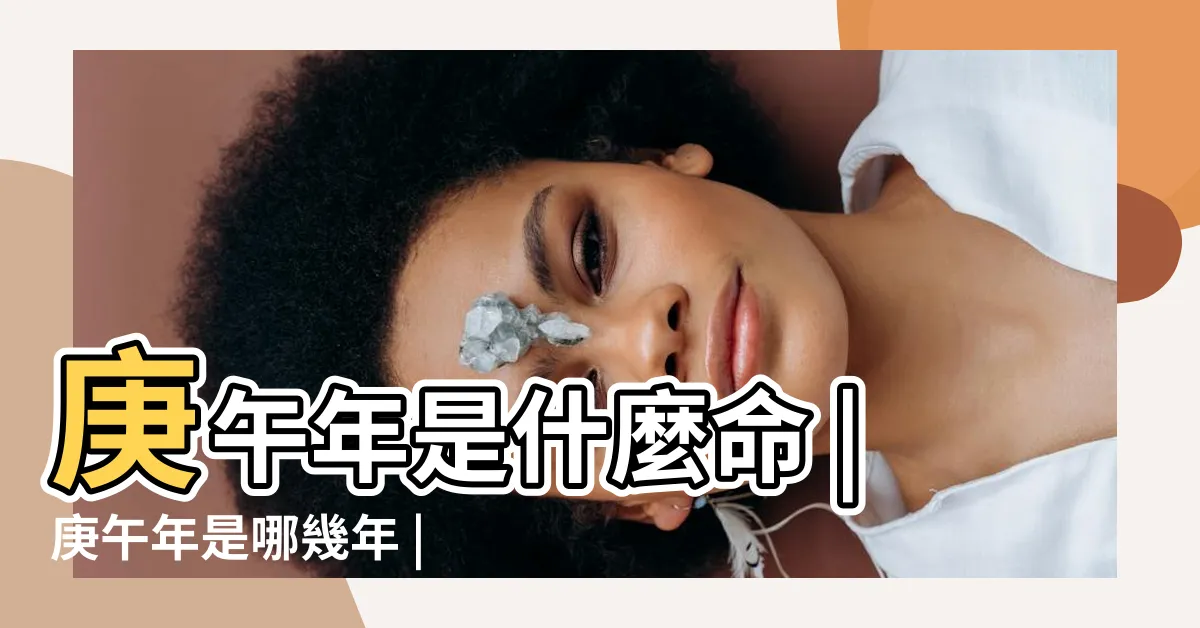 【庚午年出生】庚午年是什麼命 |庚午年是哪幾年 |庚午年出生的人命好嗎 |