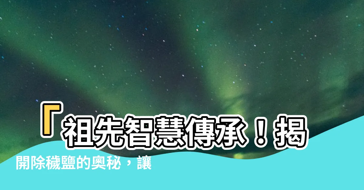 【除穢鹽】「祖先智慧傳承！揭開除穢鹽的奧秘，讓邪氣遠離！」