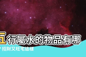 【五行屬水的東西】五行屬水的物品有哪些？招財又旺宅這樣擺設！