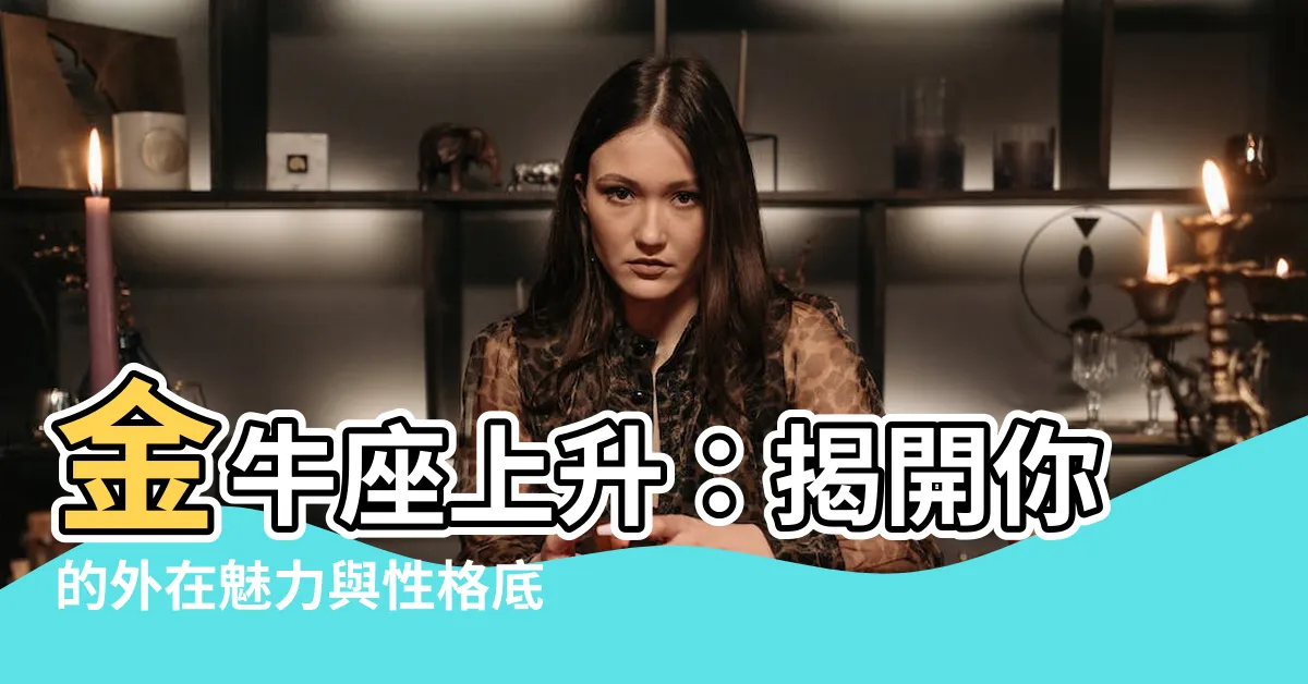 【金牛座上升】金牛座上升：揭開你的外在魅力與性格底藴