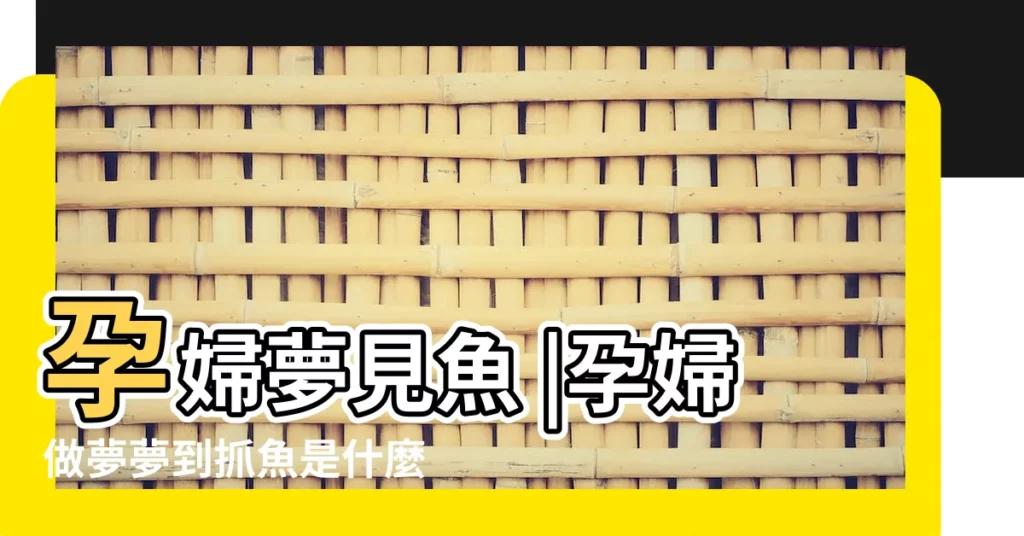 孕婦夢見魚 |孕婦做夢夢到抓魚是什麼意思孕期做夢夢到捉魚 |孕婦夢見抓魚 |【孕婦做夢夢到捉到小魚】