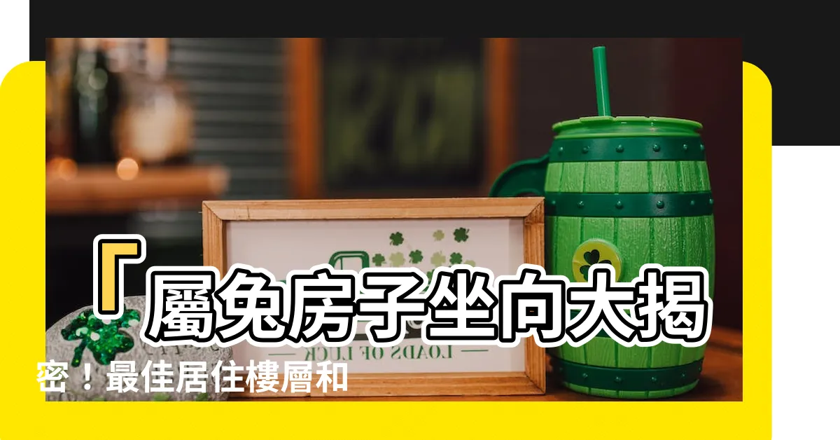 【屬兔房子坐向】「屬兔房子坐向大揭密！最佳居住樓層和風水方位曝光」