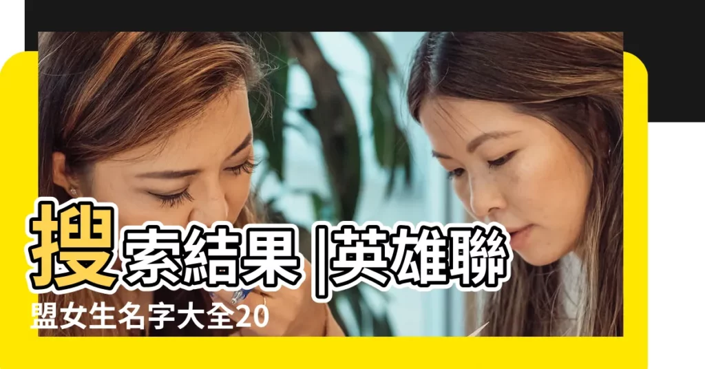 搜索結果 |英雄聯盟女生名字大全2022 |英雄聯盟適合女生的名字推薦英雄聯盟可愛唯美的名字大全 |【lol好聽女生的名字大全】