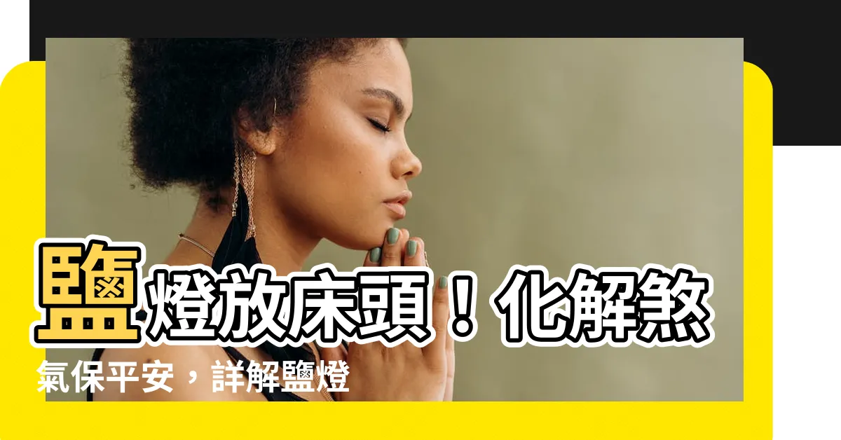 【鹽燈放牀頭】鹽燈放牀頭！化解煞氣保平安，詳解鹽燈催旺運勢擺放密技