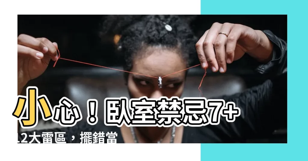 【卧室禁忌】小心！卧室禁忌7+12大雷區，擺錯當心貧窮又孤單！