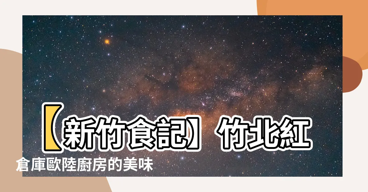 【紅倉庫歐陸廚房】【新竹食記】竹北紅倉庫歐陸廚房的美味驚豔與異國風情！