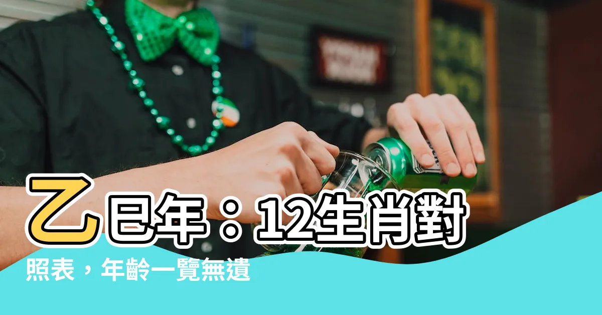 【乙巳年】乙巳年：12生肖對照表，年齡一覽無遺！