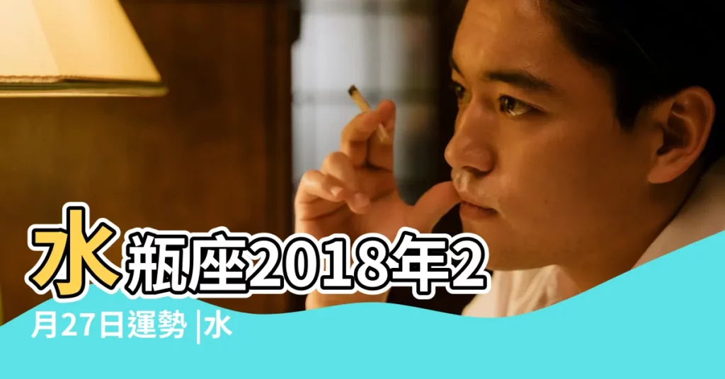 水瓶座2018年2月27日運勢 |水瓶座2018年2月27日運勢 |2018年2月27日黃曆查詢農曆多少是什麼日子結婚吉時 |【水瓶座2018年2月27日運氣】