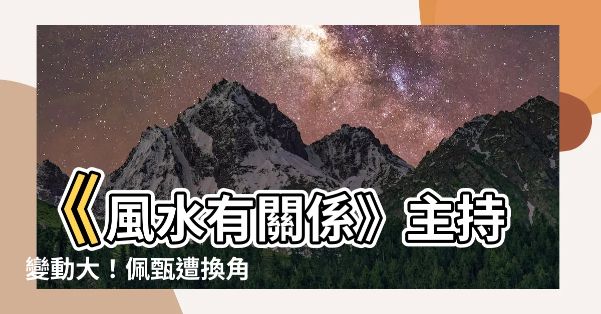 【風水有關係 主持人】《風水有關係》主持變動大！佩甄遭換角，新節目動向曝