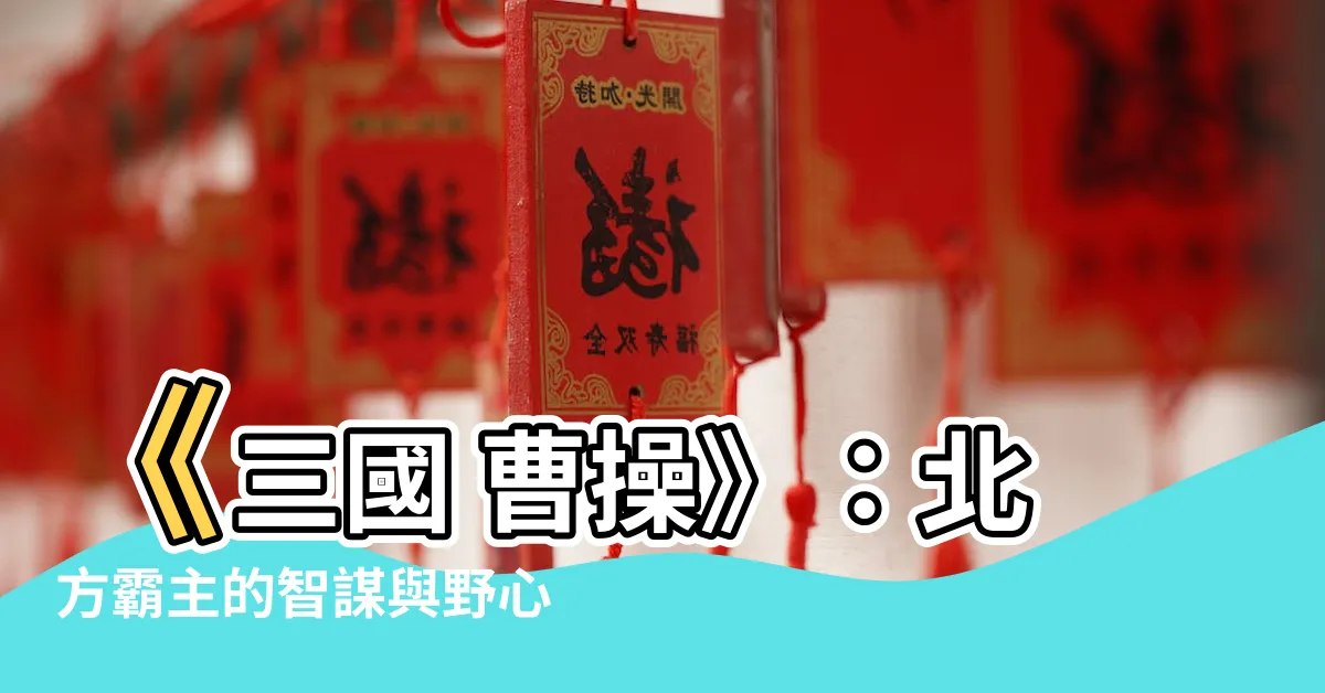 【三國 曹操】《三國 曹操》：北方霸主的智謀與野心
