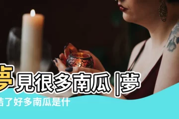 【夢見好多南爪】夢見很多南瓜 |夢見結了好多南瓜是什麼意思 |做夢夢見很多南瓜好不好 |