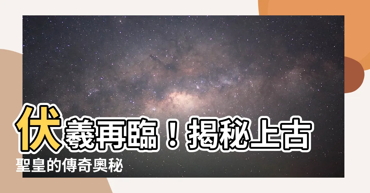 【伏義】伏羲再臨！揭秘上古聖皇的傳奇奧秘