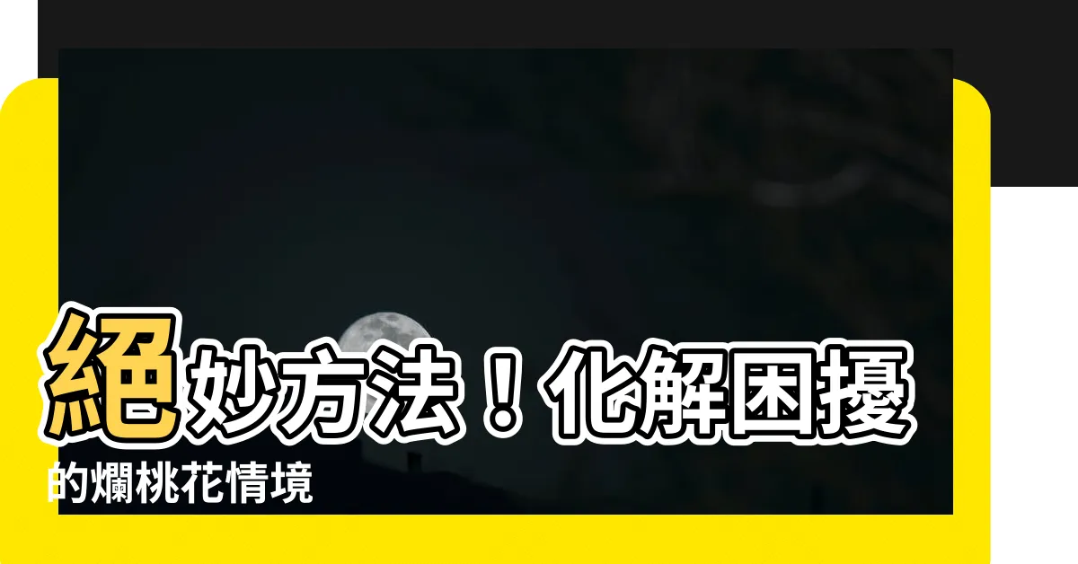 【爛桃花 化解】絕妙方法！化解困擾的爛桃花情境