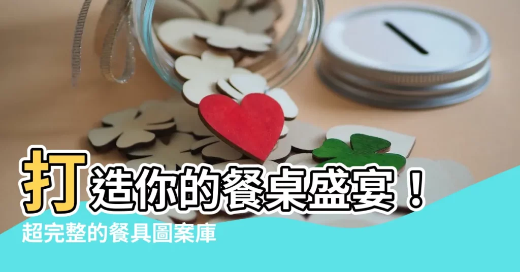 【餐具圖案】打造你的餐桌盛宴！超完整的餐具圖案庫，讓你餐桌佈置靈感滿分！