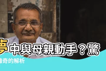 【夢見打媽媽】夢中與母親動手？驚悚離奇的解析