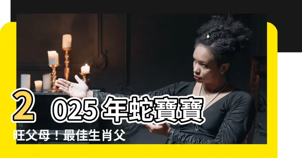 【2025蛇寶寶旺父母】2025 年蛇寶寶旺父母！最佳生肖父母助寶寶命運亨通