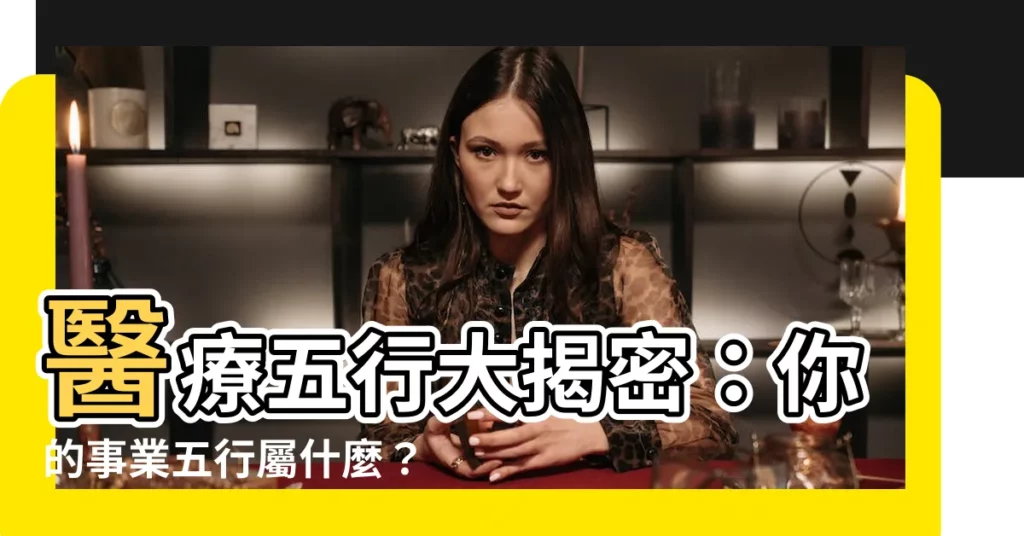 【醫療 五行】醫療五行大揭密：你的事業五行屬什麼？從事醫療業前必看！