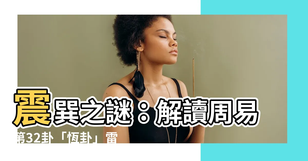【震巽】震巽之謎：解讀周易第32卦「恆卦」雷風之玄機