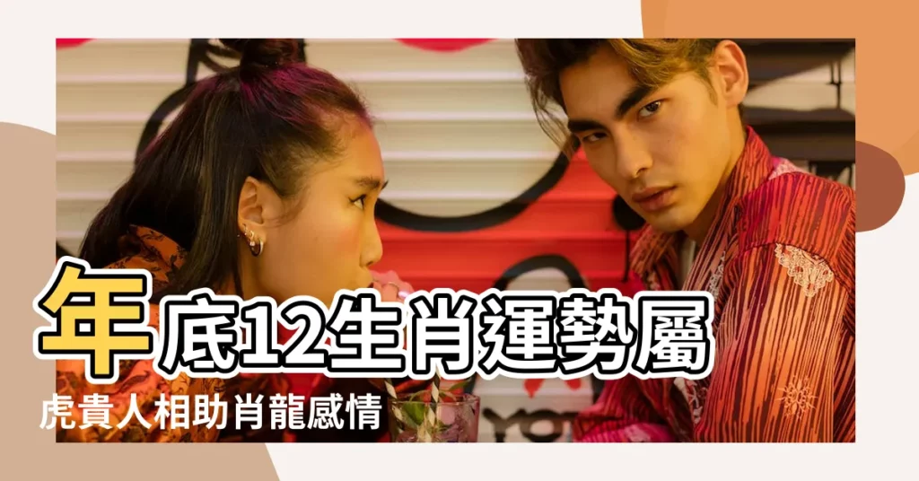 年底12生肖運勢屬虎貴人相助肖龍感情勿偷吃 |農曆3月到12月 |2023年12生肖運勢生肖 |【屬虎農曆12月份運程】