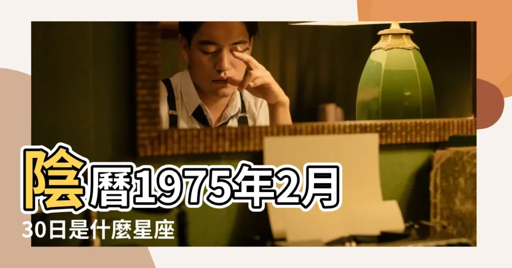 陰曆1975年2月30日是什麼星座 |1975年農曆正月十四什麼星座 |02月是什麼星座 |【1975.2.30.是什麼星座】