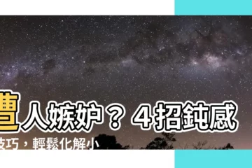【遭人嫉妒】遭人嫉妒？４招鈍感力技巧，輕鬆化解小人攻擊