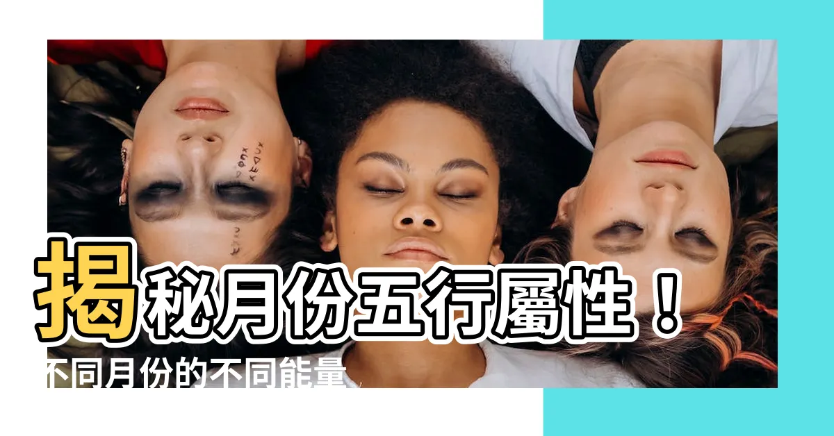 【月份 五行】揭秘月份五行屬性！不同月份的不同能量