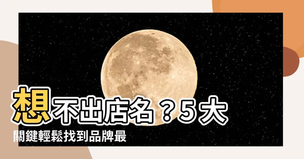 【想店名】想不出店名？5 大關鍵輕鬆找到品牌最適合的名字！