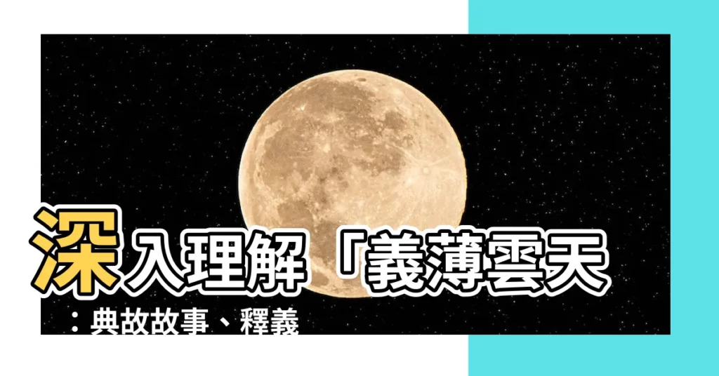 【義薄雲天典故】深入理解「義薄雲天」：典故故事、釋義用法一網打盡