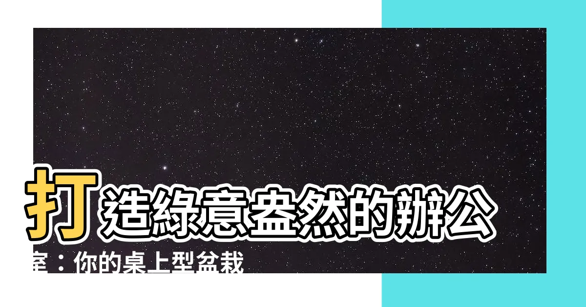 【桌上型盆栽辦公室】打造綠意盎然的辦公室：你的桌上型盆栽指南