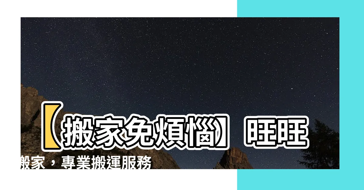 【旺旺搬家】【搬家免煩惱】旺旺搬家，專業搬運服務推薦