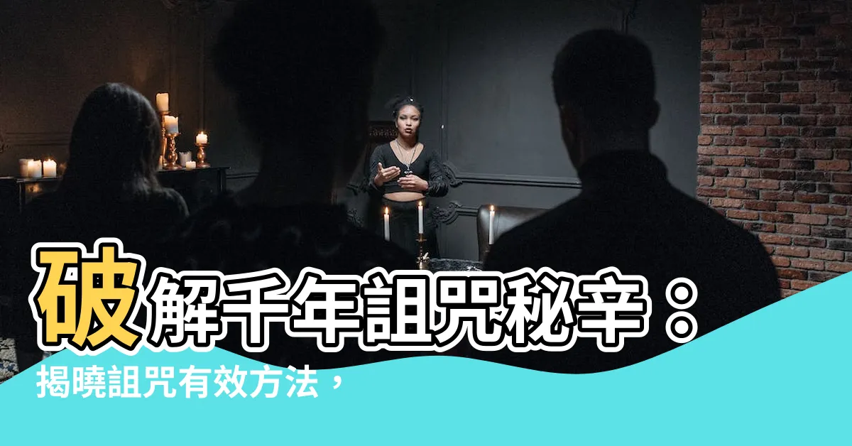 【詛咒有效方法】破解千年詛咒秘辛：揭曉詛咒有效方法，讓你所願成真！