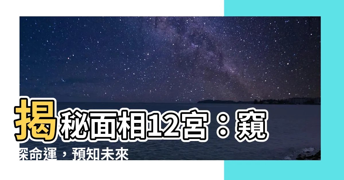 【面相12宮】揭秘面相12宮：窺探命運，預知未來