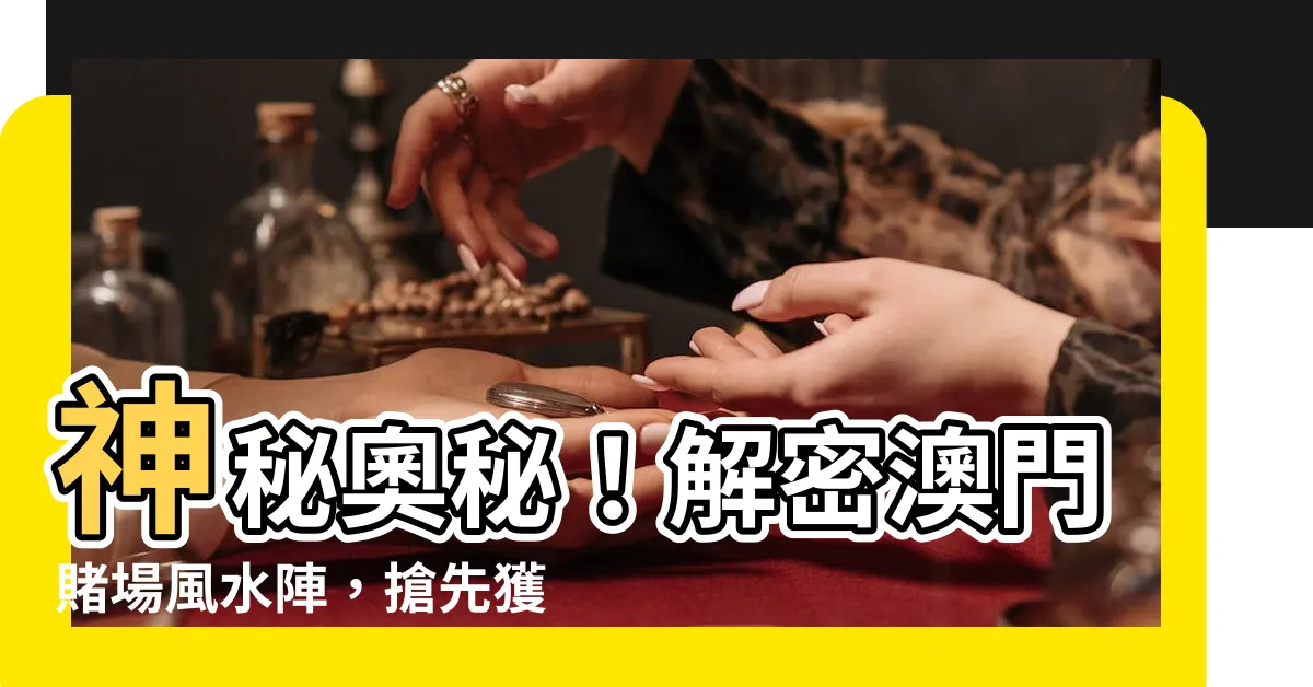 【賭場風水陣】神秘奧秘！解密澳門賭場風水陣，搶先獲取幸運能量！