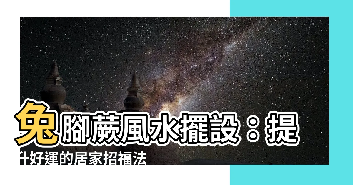 【兔腳蕨風水】兔腳蕨風水擺設：提升好運的居家招福法寶