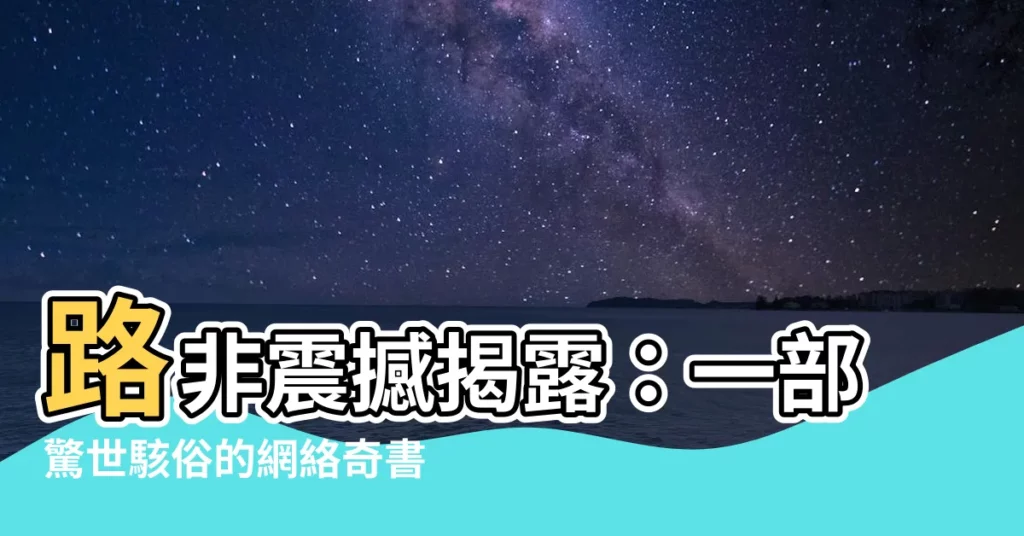 【路非】路非震撼揭露：一部驚世駭俗的網絡奇書即將誕生！