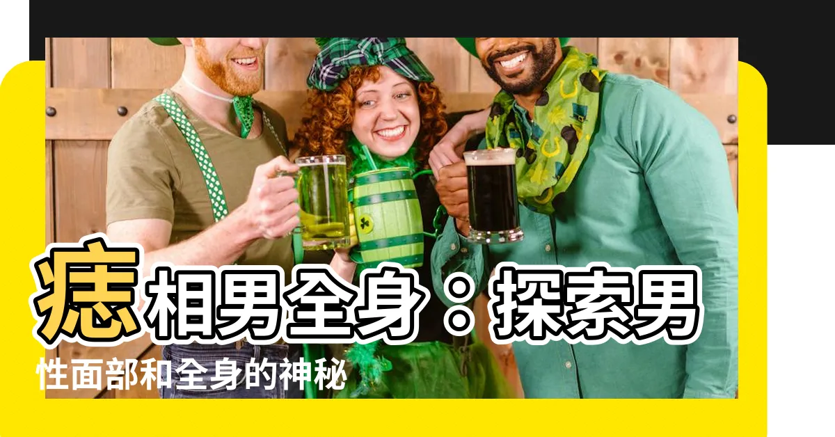 【痣相男全身】痣相男全身：探索男性面部和全身的神秘痣相