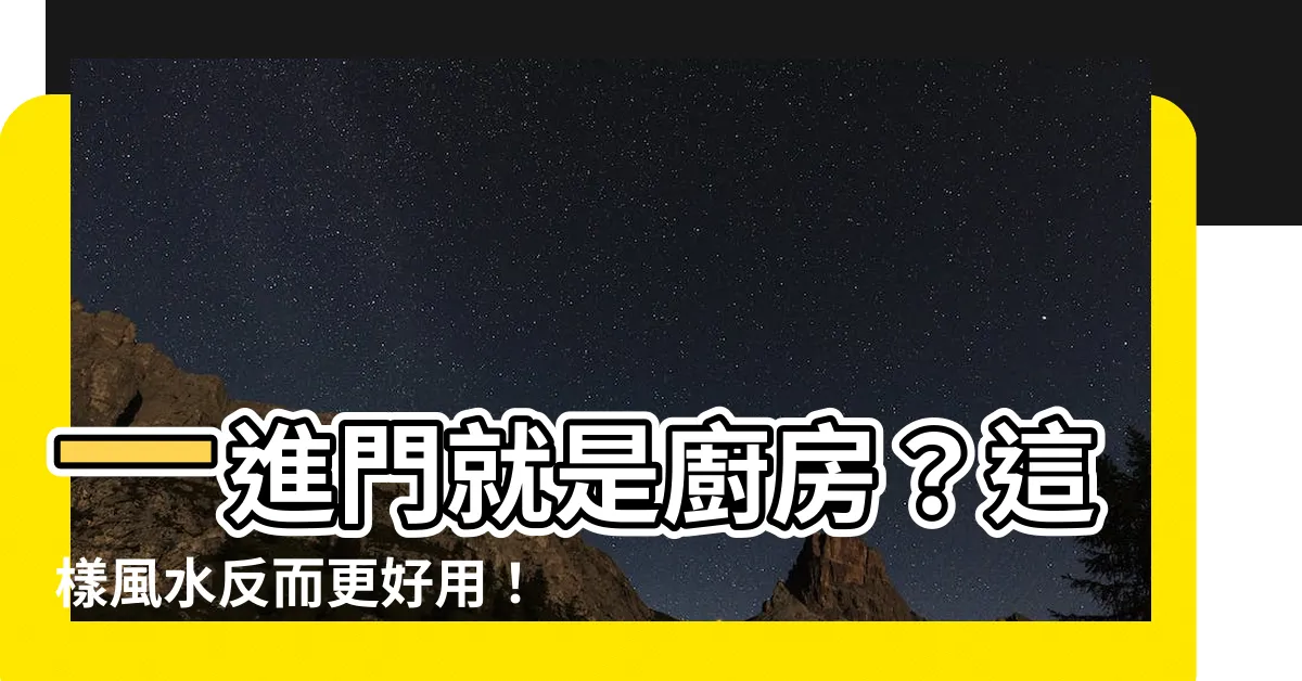 【一進門就是廚房】一進門就是廚房？這樣風水反而更好用！你不該不知道的優缺點解析