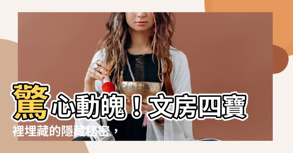 【文房四寶有什麼】驚心動魄！文房四寶裡埋藏的隱藏秘密，你絕對想不到！