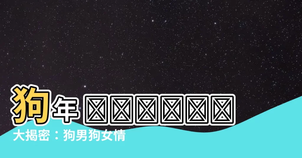 【狗男狗女】狗年 مواليد大揭密:狗男狗女情路坎坷還是幸福美滿?
